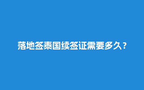 落地签泰国续签证需要多久？详细解答及办理流程