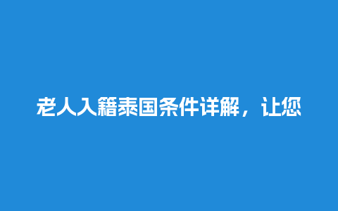 老人入籍泰国条件详解，让您轻松获取泰国国籍