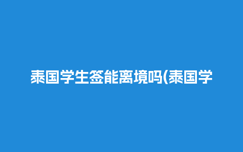 泰国学生签能离境吗(泰国学生签可以在国内续签吗)