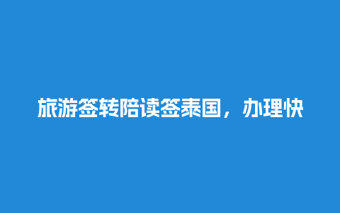 旅游签转陪读签泰国，办理快速便捷，详解申请流程和注意事项