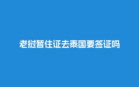 老挝暂住证去泰国要签证吗