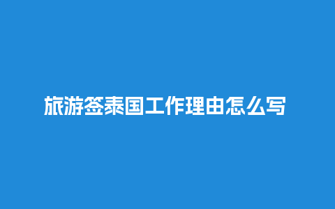 旅游签泰国工作理由怎么写 – 为了实现梦想，提升职业素养，获得丰富的工作经验和文化交流机会