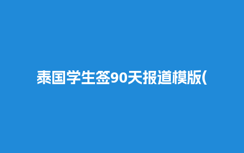 泰国学生签90天报道模版(泰国学生签过期了怎么办)