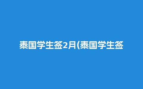 泰国学生签2月(泰国学生签证是多久)