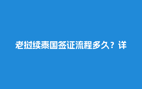 老挝续泰国签证流程多久？详细解读以及办理注意事项