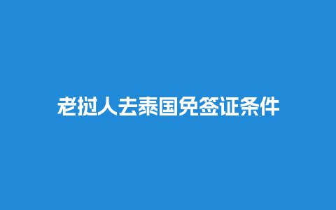 老挝人去泰国免签证条件