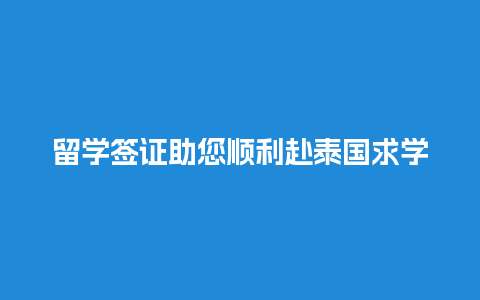 留学签证助您顺利赴泰国求学之路