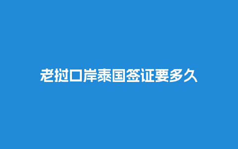 老挝口岸泰国签证要多久