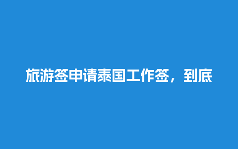 旅游签申请泰国工作签，到底需要多久？