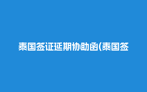 泰国签证延期协助函(泰国签证逾期罚款多少)