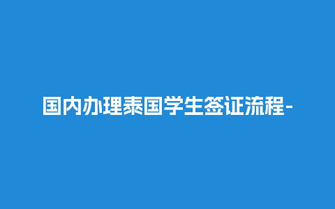 国内办理泰国学生签证流程-详细指南